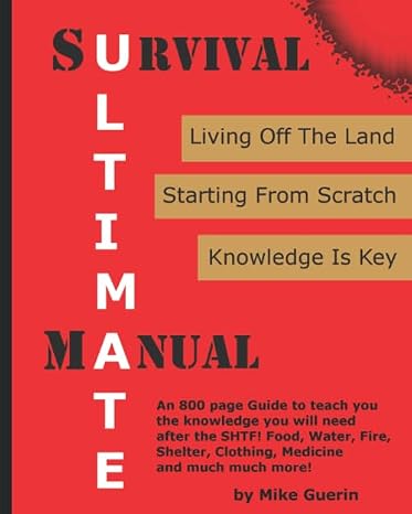 Ultimate Survival Manual: Survival After A Global Catastrophe Knowledge to Rebuild, Survive and Thrive