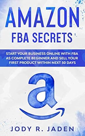 Amazon FBA Secrets: Start your Business Online with FBA as Complete Beginner and Sell your First Product within next 50 days from now