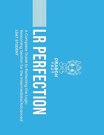 LR Perfection: A Complete Guide to Perfecting the Logic Reasoning Section for the Intermediate/Advanced LSAT Student (LSAT Perfection)