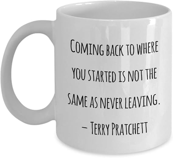 Classic Coffee Mug -Coming back to where you started is not the same as never leaving. Terry Pratchett- White 11oz
