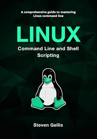 Linux Command Line and Shell Scripting: A Comprehensive Guide to Mastering Linux Command Line