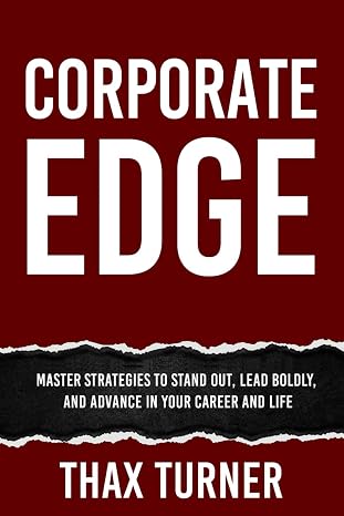 Corporate Edge: Master Strategies To Stand Out, Lead Boldly, And Advance In Your Career And Life