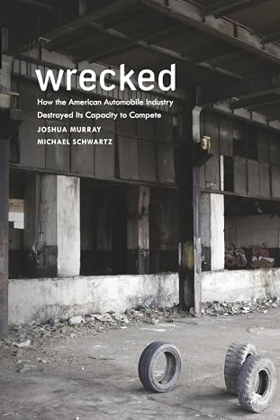 Wrecked: How the American Automobile Industry Destroyed Its Capacity to Compete