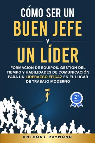 Como Ser un Buen Jefe y un Lider: Formacion de Equipos, Gestion del Tiempo y Habilidades de Comunicacion para un Liderazgo Eficaz en el Lugar de Trabajo Moderno (Spanish Edition)