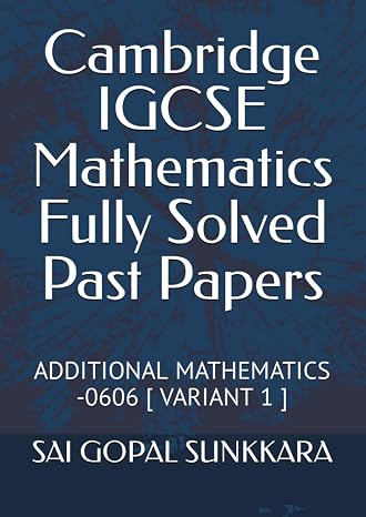 Cambridge IGCSE Mathematics Fully Solved Past Papers: ADDITIONAL MATHEMATICS -0606 [ VARIANT 1 ]