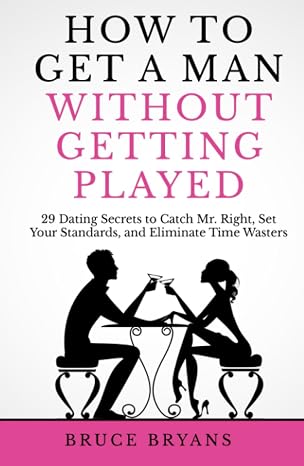 How To Get A Man Without Getting Played: 29 Dating Secrets to Catch Mr. Right, Set Your Standards, and Eliminate Time Wasters (Smart Dating Books for Women)