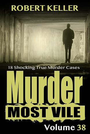 Murder Most Vile Volume 38: 18 Shocking True Crime Murder Cases