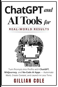 ChatGPT and AI Tools for Real-World Results: Turn Prompts into Profits with ChatGPT, Midjourney, and No-Code AI Apps - Automate Work, Create Content, and Launch in Less Time. Paperback September 19, 2025