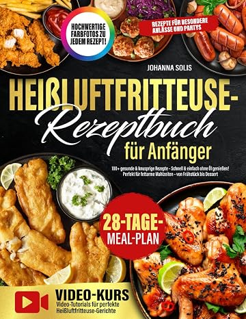 Heißluftfritteuse-Rezeptbuch für Anfänger: 100+ gesunde & knusprige Rezepte – Schnell & einfach ohne Öl genießen! Perfekt für fettarme Mahlzeiten – von Frühstück bis Dessert