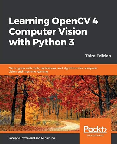 Learning OpenCV 4 Computer Vision with Python 3: Get to grips with tools, techniques, and algorithms for computer vision and machine learning, 3rd Edition