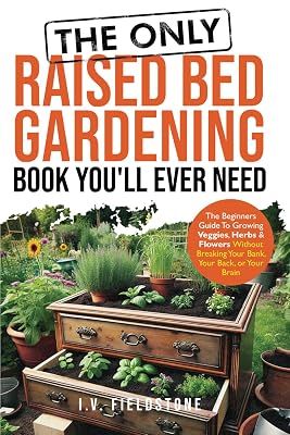 The ONLY Raised Bed Gardening Book Youll Ever Need: A Beginners Guide to Growing Veggies, Herbs, Flowers Without Breaking Your Bank, Your Back, or Your Brain Beginner-Friendly Gardening Series Paperback – May 30, 2024
