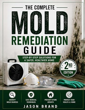 The Ultimate Mold Remediation Guide (2nd Edition): Identify, Remove & Prevent Mold Like a Pro