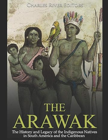 The Arawak: The History and Legacy of the Indigenous Natives in South America and the Caribbean