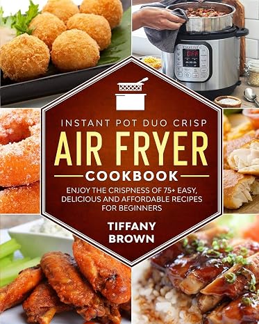 Instant Pot Duo Crisp Air Fryer Cookbook: Enjoy The Crispness of 75+ Easy, Delicious and Affordable Recipes For Beginners