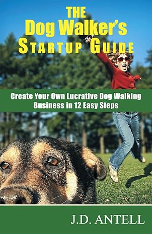 The Dog Walker's Startup Guide: Create Your Own Lucrative Dog Walking Business in 12 Easy Steps