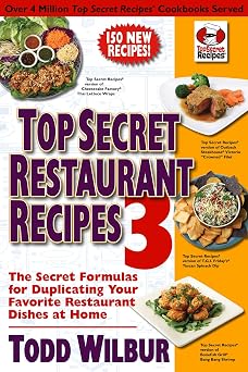 Top Secret Restaurant Recipes 3: The Secret Formulas for Duplicating Your Favorite Restaurant Dishes at Home: A Cookbook Paperback September 28, 2010