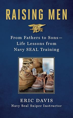 Raising Men: From Fathers to Sons: Life Lessons from Navy SEAL Training