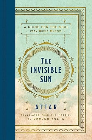 The Invisible Sun: A Guide for the Soul from Rumi’s Master